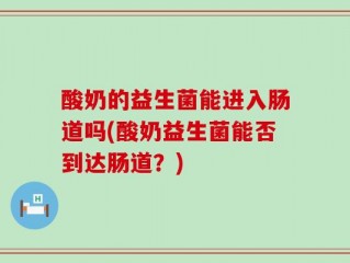 酸奶的益生菌能进入肠道吗(酸奶益生菌能否到达肠道？)