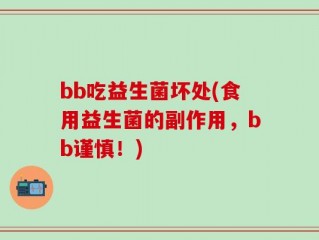 bb吃益生菌坏处(食用益生菌的副作用，bb谨慎！)
