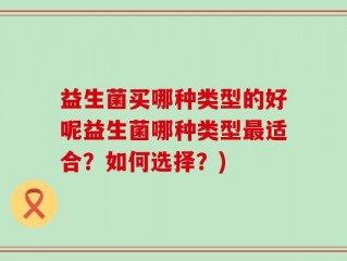 益生菌买哪种类型的好呢益生菌哪种类型最适合？如何选择？)