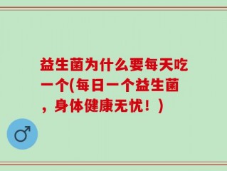 益生菌为什么要每天吃一个(每日一个益生菌，身体健康无忧！)