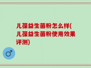 儿葆益生菌粉怎么样(儿葆益生菌粉使用效果评测)