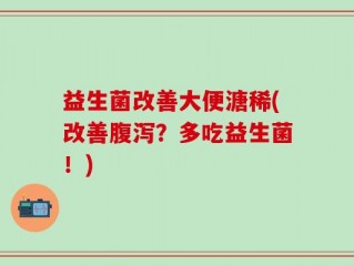 益生菌改善大便溏稀(改善腹泻？多吃益生菌！)