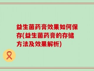 益生菌药膏效果如何保存(益生菌药膏的存储方法及效果解析)