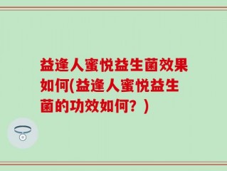 益逢人蜜悦益生菌效果如何(益逢人蜜悦益生菌的功效如何？)