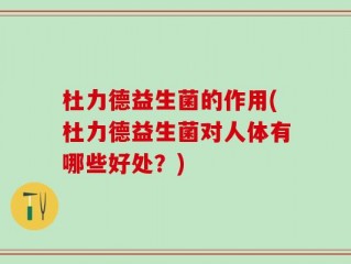 杜力德益生菌的作用(杜力德益生菌对人体有哪些好处？)