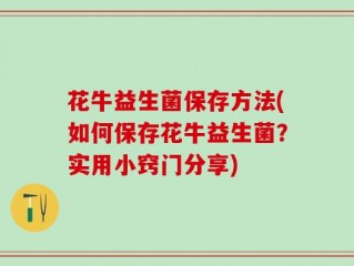 花牛益生菌保存方法(如何保存花牛益生菌？实用小窍门分享)