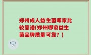 郑州成人益生菌哪家比较靠谱(郑州哪家益生菌品牌质量可靠？)