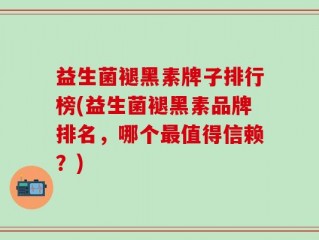 益生菌褪黑素牌子排行榜(益生菌褪黑素品牌排名，哪个最值得信赖？)