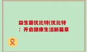 益生菌优比特(优比特：开启健康生活新篇章