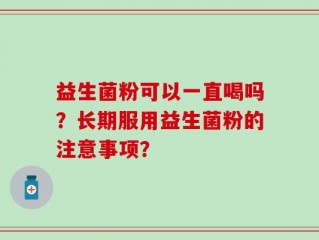 益生菌粉可以一直喝吗？长期服用益生菌粉的注意事项？