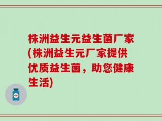 株洲益生元益生菌厂家(株洲益生元厂家提供优质益生菌，助您健康生活)