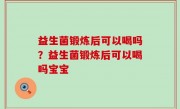 益生菌锻炼后可以喝吗？益生菌锻炼后可以喝吗宝宝