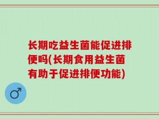 长期吃益生菌能促进排便吗(长期食用益生菌有助于促进排便功能)