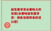 益生菌牙膏水果味儿的包装(水果味益生菌牙膏：绿色包装带来舒适口感)