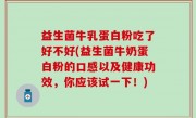 益生菌牛乳蛋白粉吃了好不好(益生菌牛奶蛋白粉的口感以及健康功效，你应该试一下！)