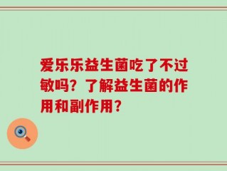 爱乐乐益生菌吃了不过敏吗？了解益生菌的作用和副作用？