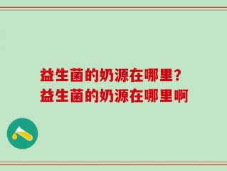 益生菌的奶源在哪里？益生菌的奶源在哪里啊