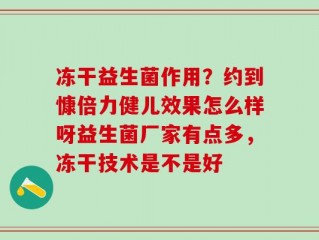 冻干益生菌作用？约到慷倍力健儿效果怎么样呀益生菌厂家有点多，冻干技术是不是好