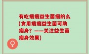 有吃瘦瘦益生菌瘦的么(食用瘦瘦益生菌可助瘦身？——关注益生菌瘦身效果)