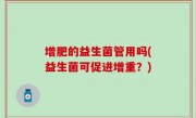 增肥的益生菌管用吗(益生菌可促进增重？)