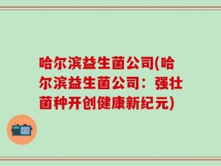 哈尔滨益生菌公司(哈尔滨益生菌公司：强壮菌种开创健康新纪元)