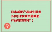 日本减肥产品益生菌怎么样(日本益生菌减肥产品功效如何？)