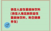 俏佳人益生菌固体饮料(俏佳人推出新款益生菌固体饮料，助您健康养生)