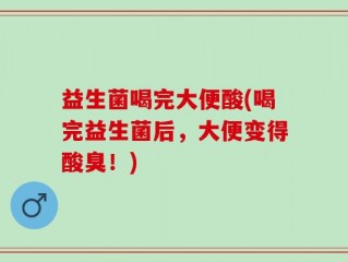 益生菌喝完大便酸(喝完益生菌后，大便变得酸臭！)