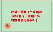 吃益生菌肚子一直响怎么办(肚子一直响？多吃益生菌可缓解！)