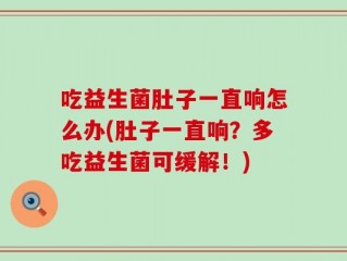 吃益生菌肚子一直响怎么办(肚子一直响？多吃益生菌可缓解！)