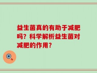 益生菌真的有助于减肥吗？科学解析益生菌对减肥的作用？