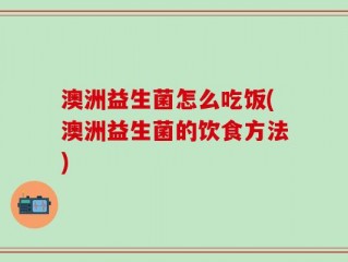 澳洲益生菌怎么吃饭(澳洲益生菌的饮食方法)