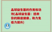 晶球益生菌的作用和功效(晶球益生菌：拯救你的肠道健康，助力免疫力提升)