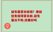 益生菌蛋白肽饭？康益佳免疫球蛋白肽.益生菌冻干粉,效果好吗