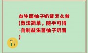 益生菌柚子奶昔怎么做(做法简单，随手可得-自制益生菌柚子奶昔)