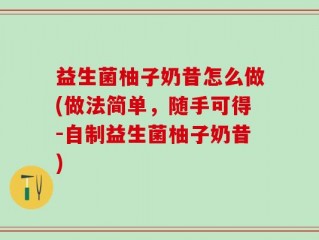 益生菌柚子奶昔怎么做(做法简单，随手可得-自制益生菌柚子奶昔)