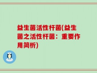 益生菌活性杆菌(益生菌之活性杆菌：重要作用简析)