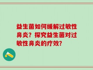 益生菌如何缓解过敏性鼻炎？探究益生菌对过敏性鼻炎的疗效？