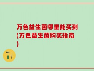 万色益生菌哪里能买到(万色益生菌购买指南)