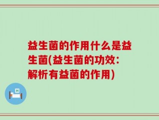 益生菌的作用什么是益生菌(益生菌的功效：解析有益菌的作用)
