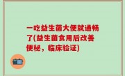 一吃益生菌大便就通畅了(益生菌食用后改善便秘，临床验证)