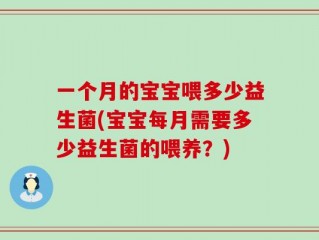 一个月的宝宝喂多少益生菌(宝宝每月需要多少益生菌的喂养？)