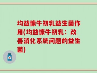 均益慷牛初乳益生菌作用(均益慷牛初乳：改善消化系统问题的益生菌)