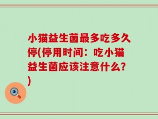 小猫益生菌最多吃多久停(停用时间：吃小猫益生菌应该注意什么？)