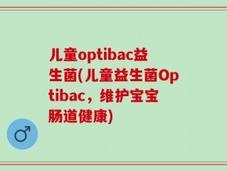儿童optibac益生菌(儿童益生菌Optibac，维护宝宝肠道健康)