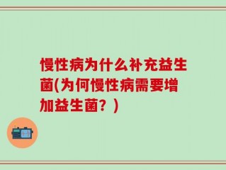 慢性病为什么补充益生菌(为何慢性病需要增加益生菌？)