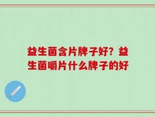 益生菌含片牌子好？益生菌嚼片什么牌子的好