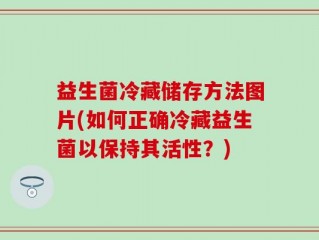 益生菌冷藏储存方法图片(如何正确冷藏益生菌以保持其活性？)