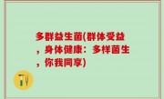多群益生菌(群体受益，身体健康：多样菌生，你我同享)