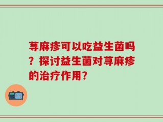 荨麻疹可以吃益生菌吗？探讨益生菌对荨麻疹的治疗作用？